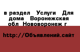  в раздел : Услуги » Для дома . Воронежская обл.,Нововоронеж г.